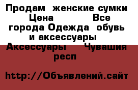 Продам  женские сумки › Цена ­ 1 000 - Все города Одежда, обувь и аксессуары » Аксессуары   . Чувашия респ.